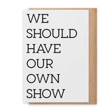 Our Own Show - Greeting Card