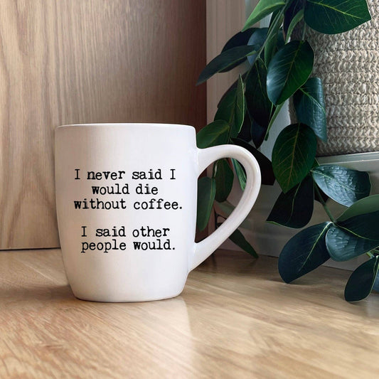 "I never said I would die without coffee." Ceramic Mug