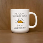 "And Here we F*cking go again. I mean good morning." Ceramic Mug