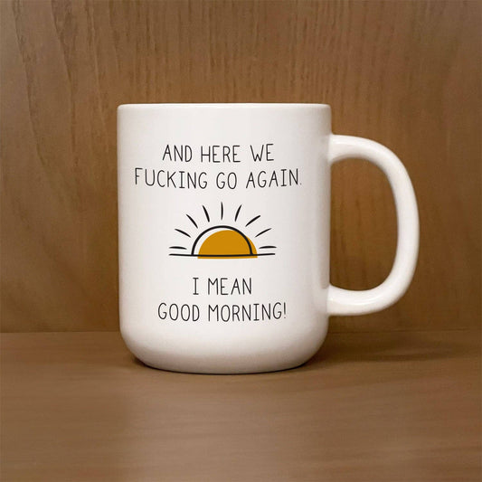 "And Here we F*cking go again. I mean good morning." Ceramic Mug
